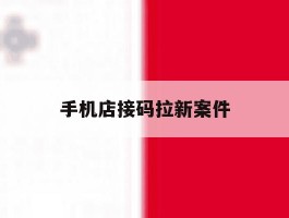 手机店接码拉新案件