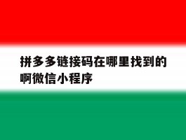 包含拼多多链接码在哪里找到的啊微信小程序的词条