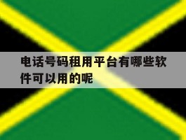 电话号码租用平台有哪些软件可以用的呢