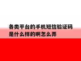 关于各类平台的手机短信验证码是什么样的啊怎么弄的信息