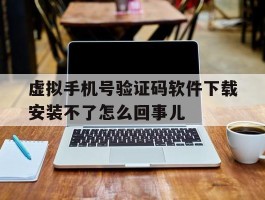 虚拟手机号验证码软件下载安装不了怎么回事儿的简单介绍