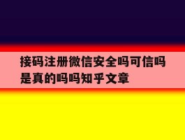 接码注册微信安全吗可信吗是真的吗吗知乎文章的简单介绍