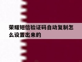 荣耀短信验证码自动复制怎么设置出来的