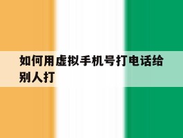 如何用虚拟手机号打电话给别人打