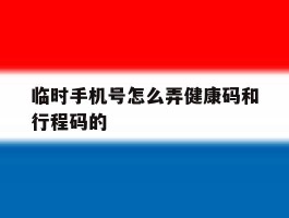临时手机号怎么弄健康码和行程码的