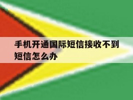 手机开通国际短信接收不到短信怎么办
