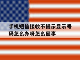 手机短信接收不提示显示号码怎么办呀怎么回事的简单介绍