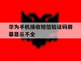 华为手机接收短信验证码屏幕显示不全