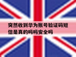 关于突然收到华为账号验证码短信是真的吗吗安全吗的信息
