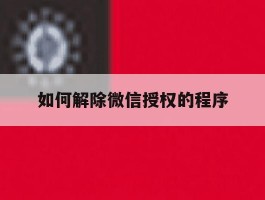 如何解除微信授权的程序