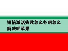 包含短信激活失败怎么办啊怎么解决呢苹果的词条