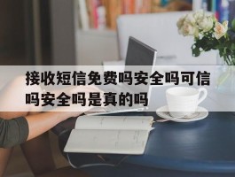 接收短信免费吗安全吗可信吗安全吗是真的吗的简单介绍