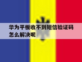 华为平板收不到短信验证码怎么解决呢