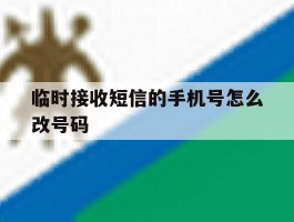 临时接收短信的手机号怎么改号码