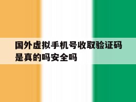 国外虚拟手机号收取验证码是真的吗安全吗的简单介绍