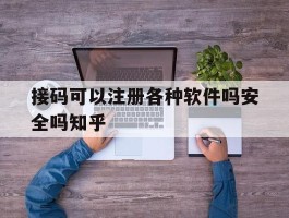 接码可以注册各种软件吗安全吗知乎的简单介绍