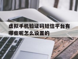 虚拟手机验证码短信平台有哪些呢怎么设置的的简单介绍