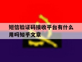 短信验证码接收平台有什么用吗知乎文章