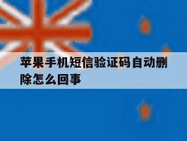 苹果手机短信验证码自动删除怎么回事