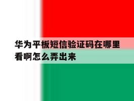 华为平板短信验证码在哪里看啊怎么弄出来