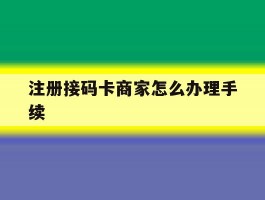 包含注册接码卡商家怎么办理手续的词条