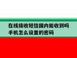 在线接收短信国内能收到吗手机怎么设置的密码