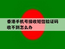 香港手机号接收短信验证码收不到怎么办