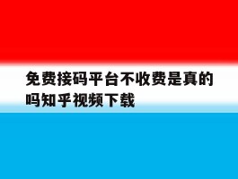 免费接码平台不收费是真的吗知乎视频下载
