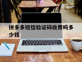 拼多多短信验证码收费吗多少钱