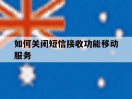 如何关闭短信接收功能移动服务的简单介绍