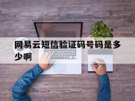 网易云短信验证码号码是多少啊