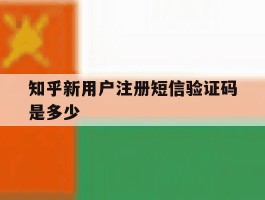 知乎新用户注册短信验证码是多少