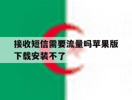 接收短信需要流量吗苹果版下载安装不了