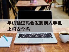 手机验证码会发到别人手机上吗安全吗的简单介绍
