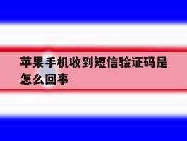 苹果手机收到短信验证码是怎么回事
