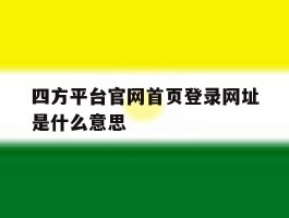 四方平台官网首页登录网址是什么意思
