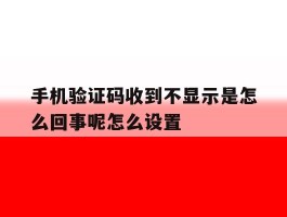 手机验证码收到不显示是怎么回事呢怎么设置