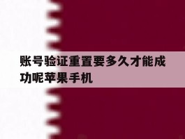 账号验证重置要多久才能成功呢苹果手机的简单介绍