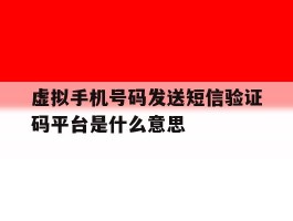 虚拟手机号码发送短信验证码平台是什么意思