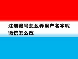 关于注册账号怎么弄用户名字呢微信怎么改的信息
