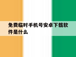 免费临时手机号安卓下载软件是什么