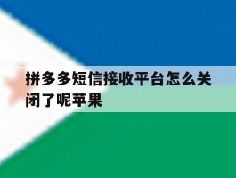 拼多多短信接收平台怎么关闭了呢苹果