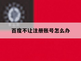 百度不让注册账号怎么办