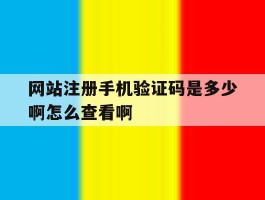 网站注册手机验证码是多少啊怎么查看啊的简单介绍