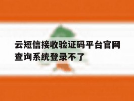云短信接收验证码平台官网查询系统登录不了