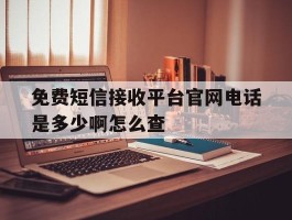 免费短信接收平台官网电话是多少啊怎么查