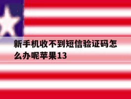 新手机收不到短信验证码怎么办呢苹果13的简单介绍