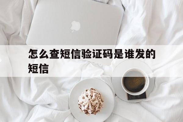 怎么查短信验证码是谁发的短信 怎么查短信验证码是谁发的短信
