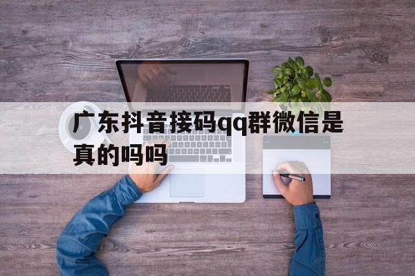 广东抖音接码qq群微信是真的吗吗 广东抖音接码qq群微信是真的吗吗