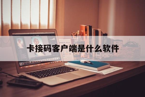 卡接码客户端是什么软件 卡接码客户端是什么软件